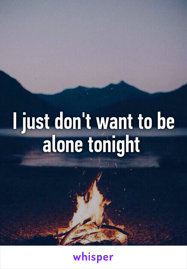 I just don't want to be alone tonight 