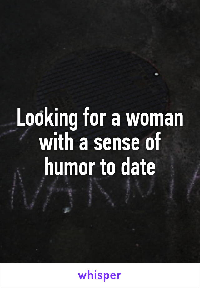 Looking for a woman with a sense of humor to date