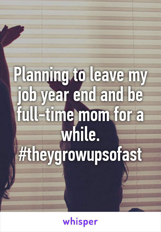 Planning to leave my job year end and be full-time mom for a while. #theygrowupsofast