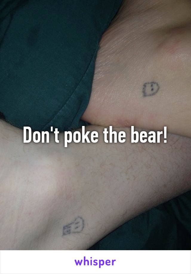 Don't poke the bear!