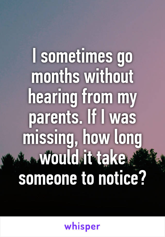 I sometimes go months without hearing from my parents. If I was missing, how long would it take someone to notice?