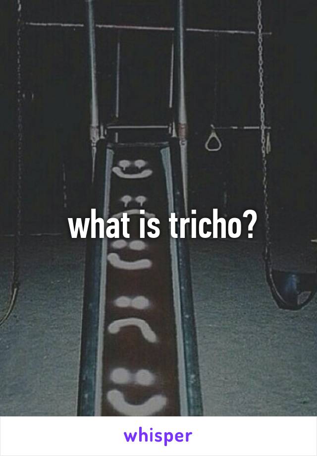  what is tricho?