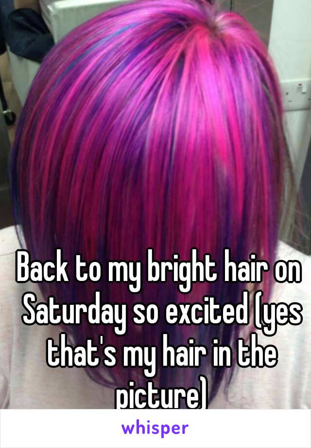 Back to my bright hair on Saturday so excited (yes that's my hair in the picture)