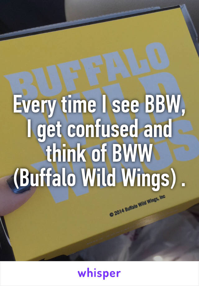 Every time I see BBW, I get confused and think of BWW (Buffalo Wild Wings) .