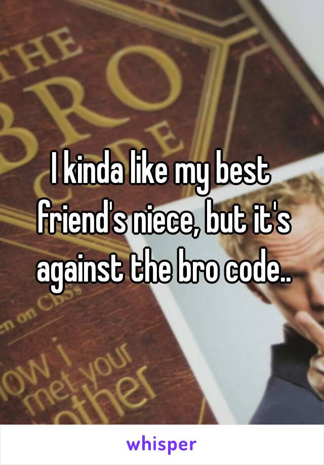 I kinda like my best friend's niece, but it's against the bro code..