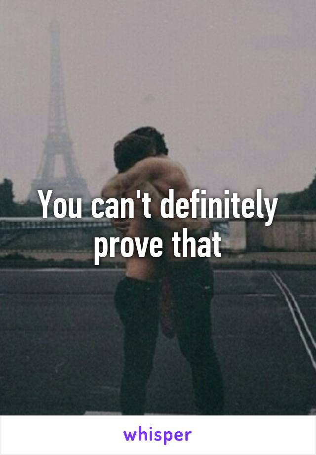 You can't definitely prove that