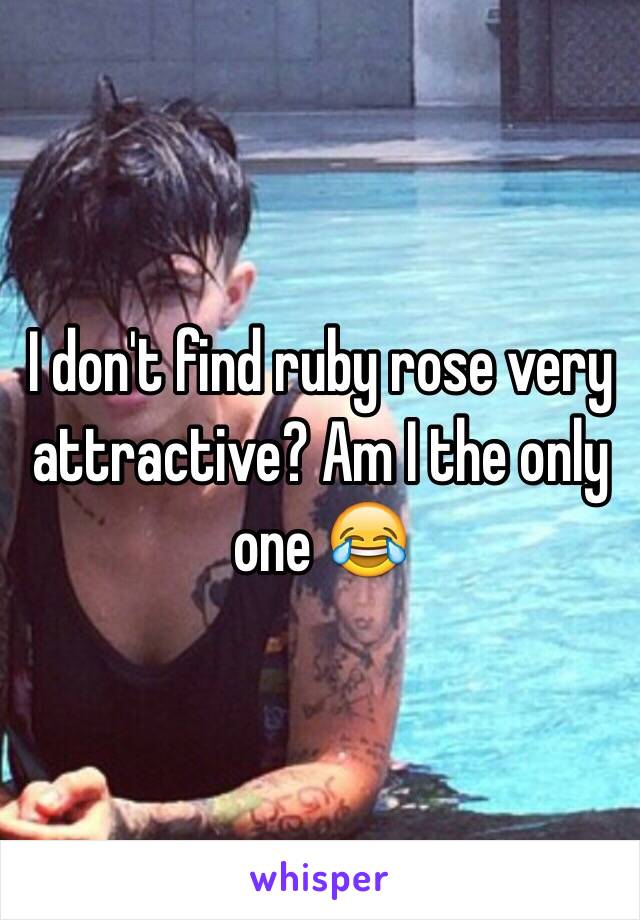 I don't find ruby rose very attractive? Am I the only one 😂