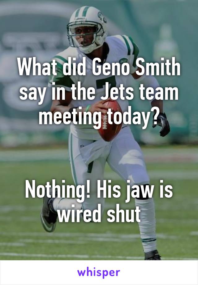 What did Geno Smith say in the Jets team meeting today?


Nothing! His jaw is wired shut