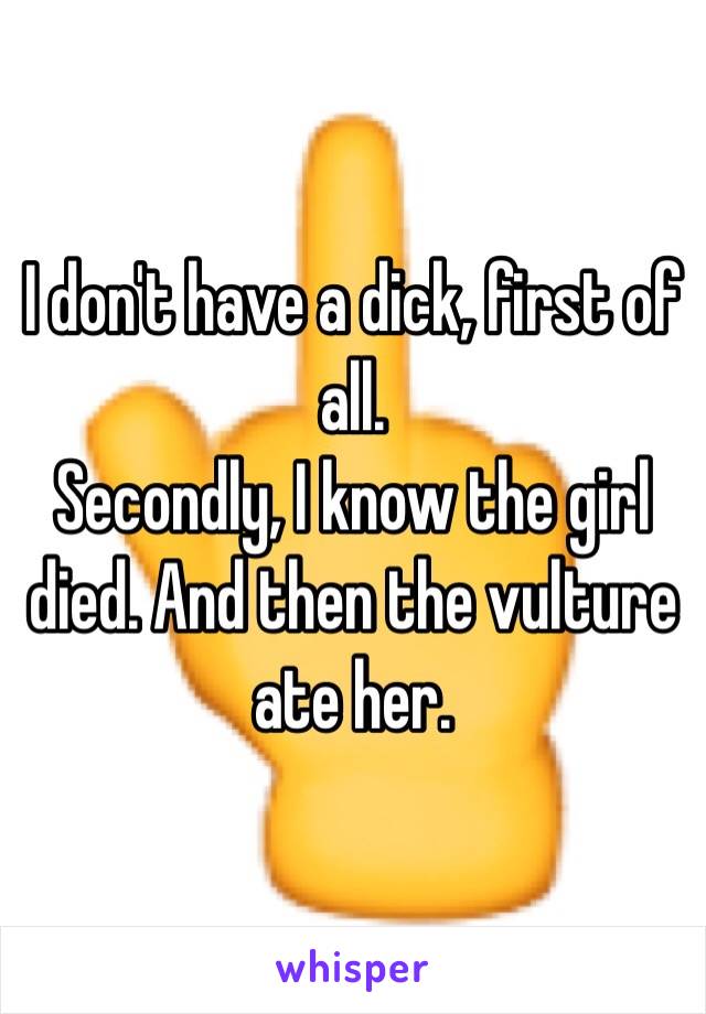 I don't have a dick, first of all.
Secondly, I know the girl died. And then the vulture ate her.