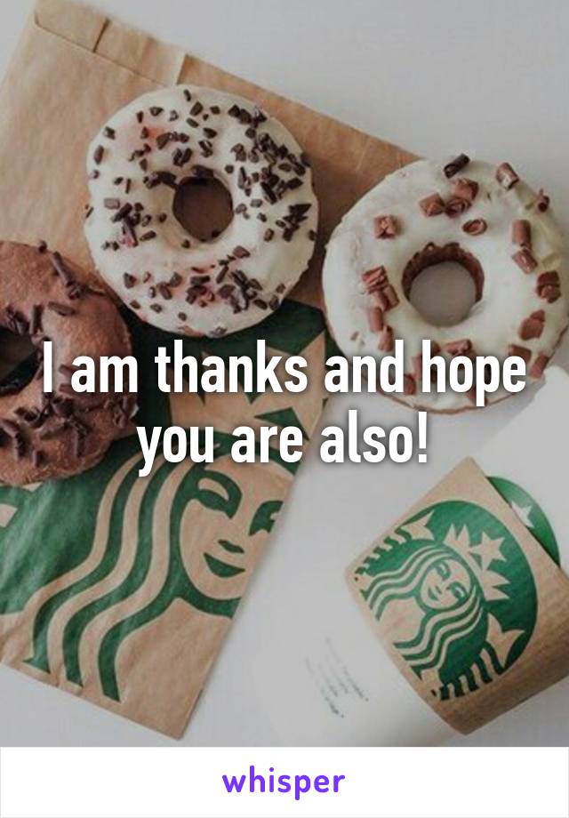 I am thanks and hope you are also!