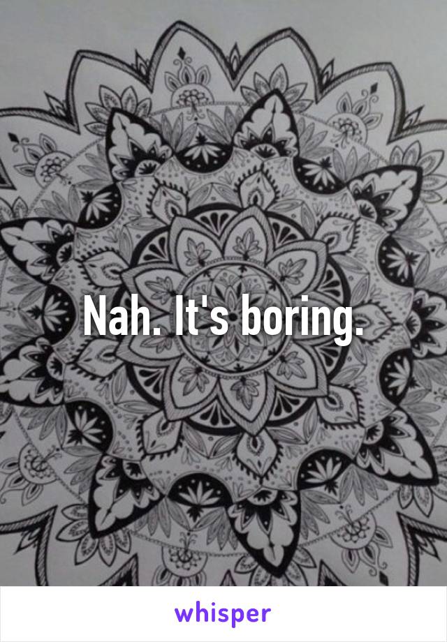 Nah. It's boring.