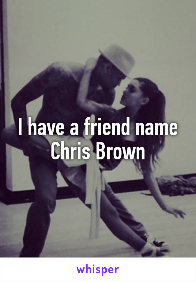 I have a friend name Chris Brown