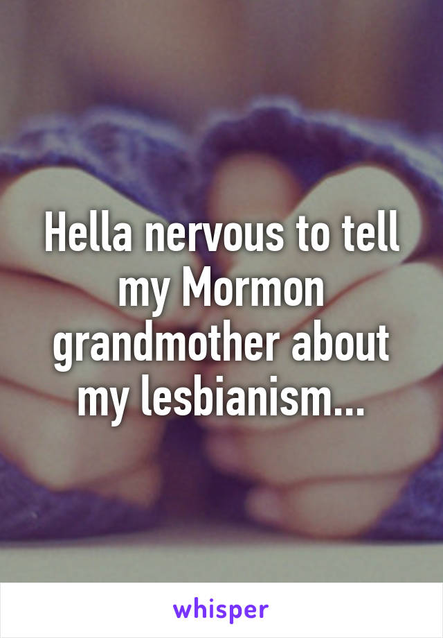 Hella nervous to tell my Mormon grandmother about my lesbianism...