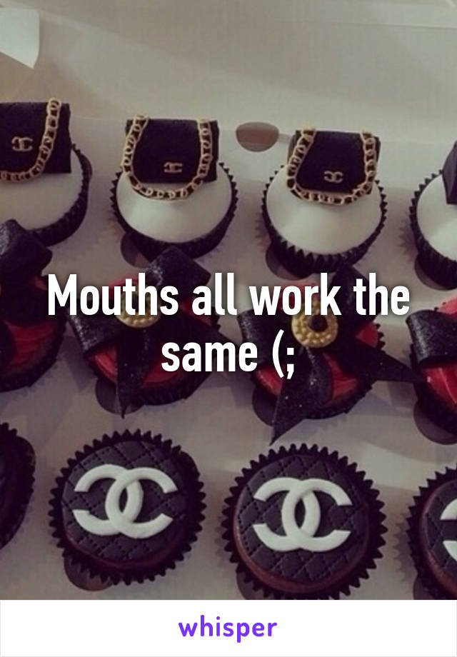 Mouths all work the same (;