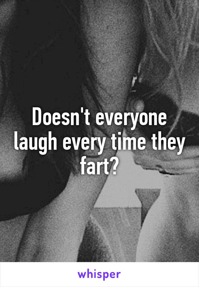 Doesn't everyone laugh every time they fart?