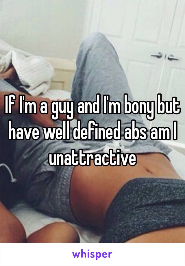 If I'm a guy and I'm bony but have well defined abs am I unattractive 