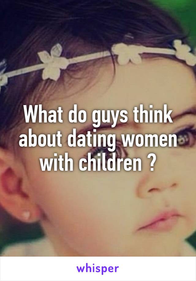 What do guys think about dating women with children ?