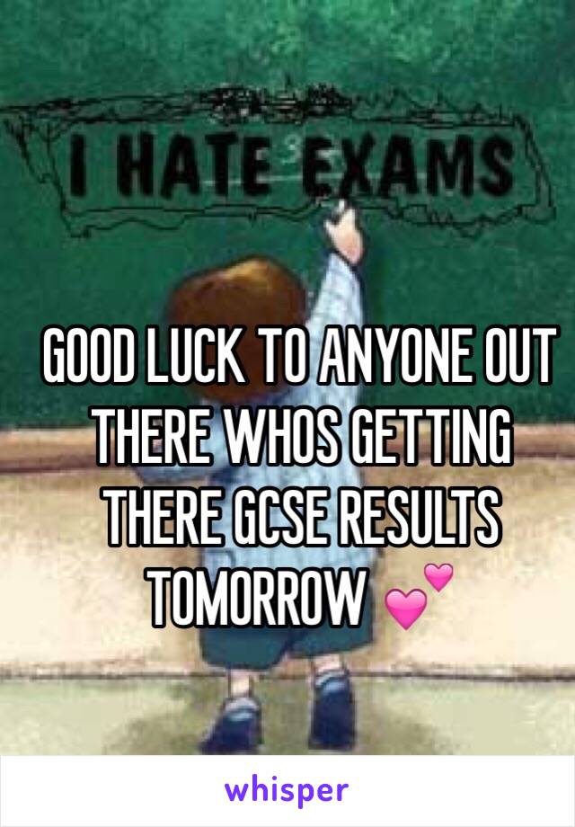 GOOD LUCK TO ANYONE OUT THERE WHOS GETTING THERE GCSE RESULTS TOMORROW 💕