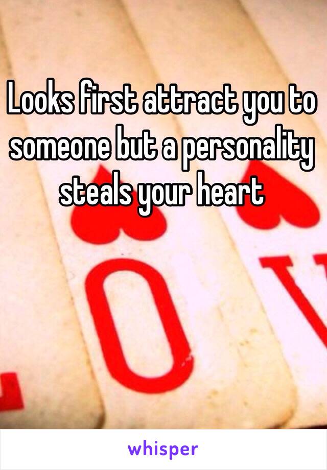 Looks first attract you to someone but a personality steals your heart 