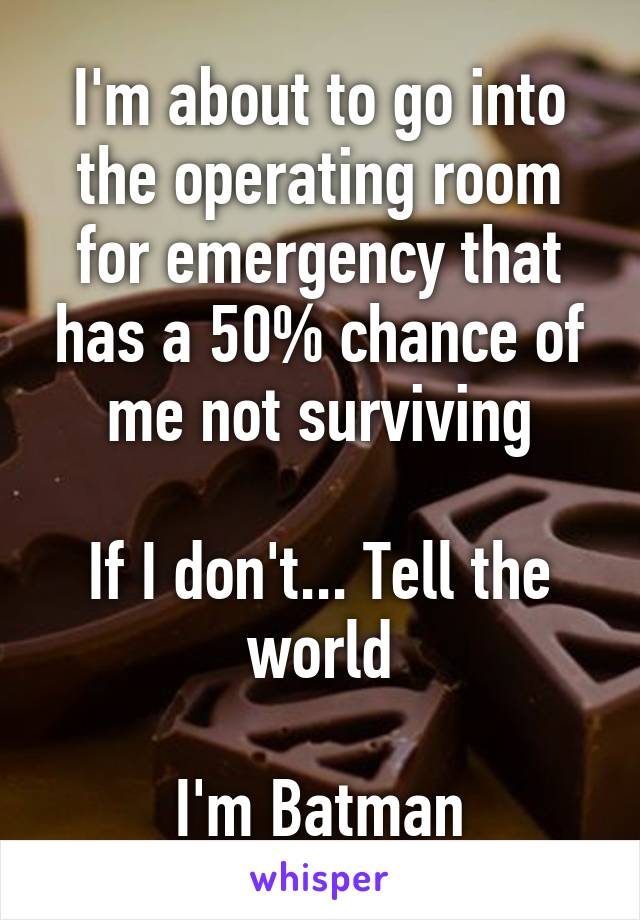 I'm about to go into the operating room for emergency that has a 50% chance of me not surviving

If I don't... Tell the world

I'm Batman