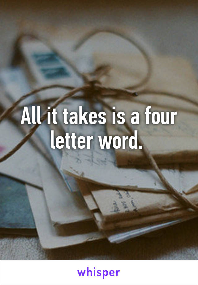 All it takes is a four letter word. 
