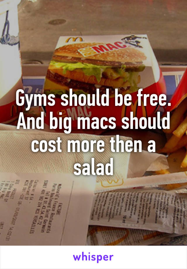 Gyms should be free. And big macs should cost more then a salad