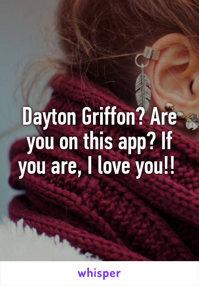 Dayton Griffon? Are you on this app? If you are, I love you!! 