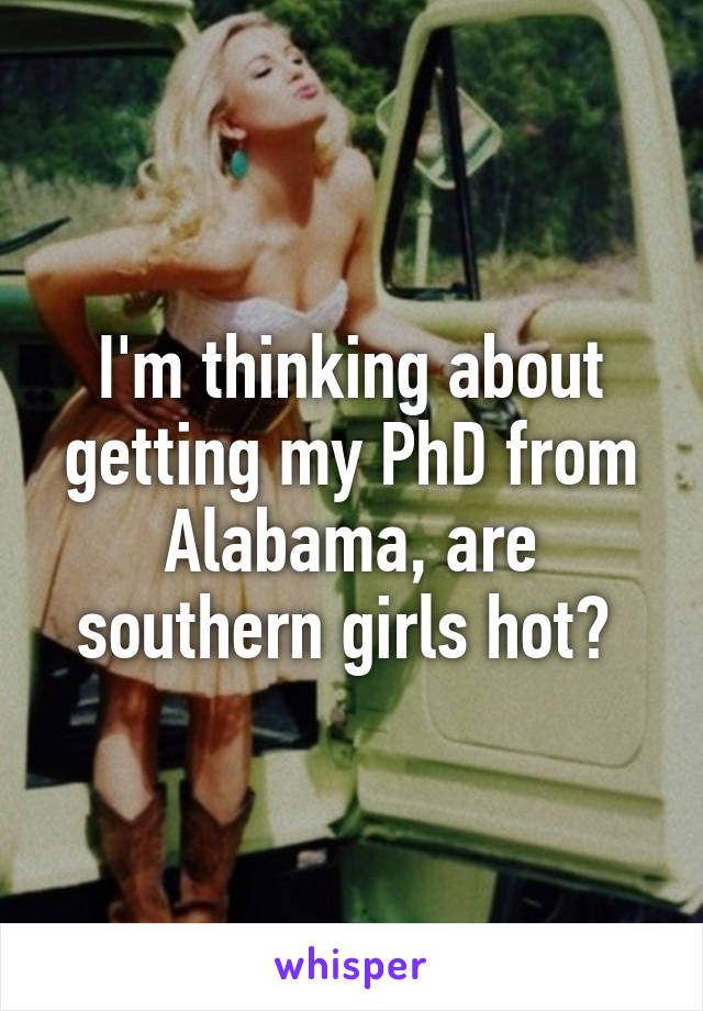 I'm thinking about getting my PhD from Alabama, are southern girls hot? 