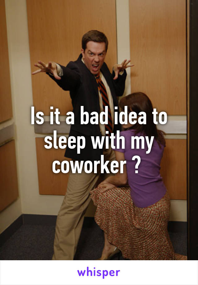 Is it a bad idea to sleep with my coworker ? 