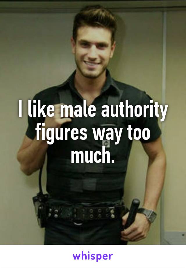 I like male authority figures way too much.