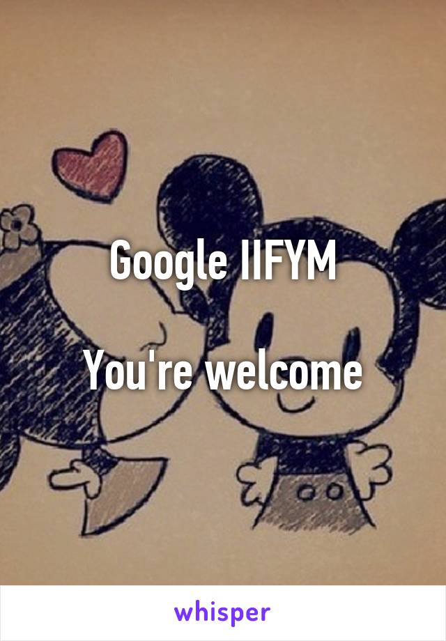 Google IIFYM

You're welcome