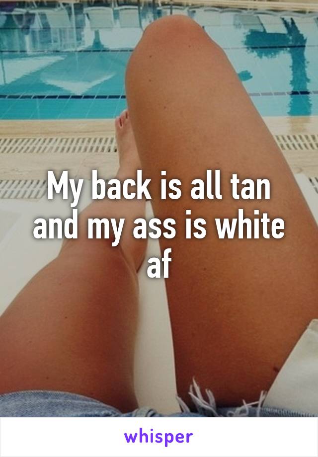 My back is all tan and my ass is white af