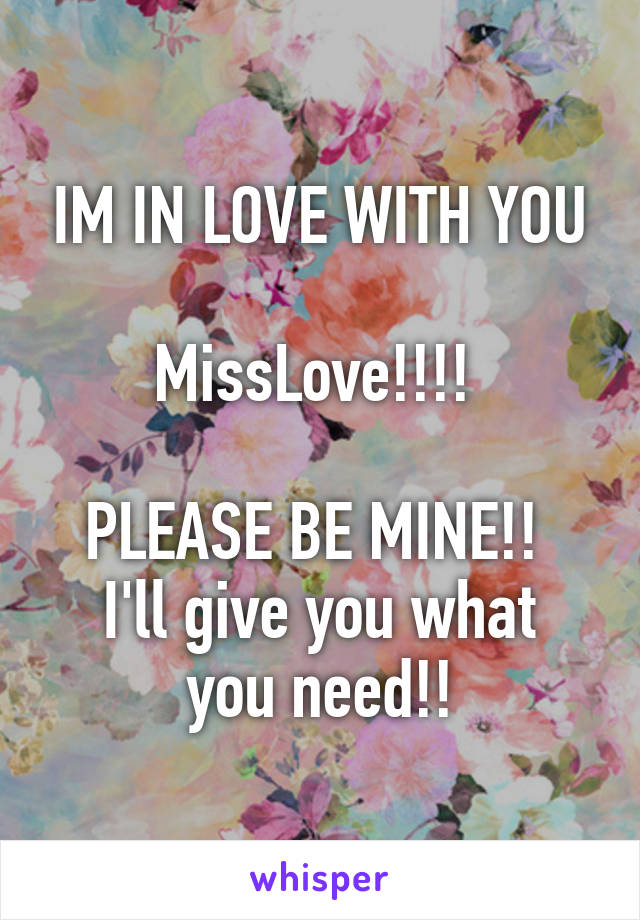 IM IN LOVE WITH YOU

MissLove!!!! 

PLEASE BE MINE!! 
I'll give you what you need!!