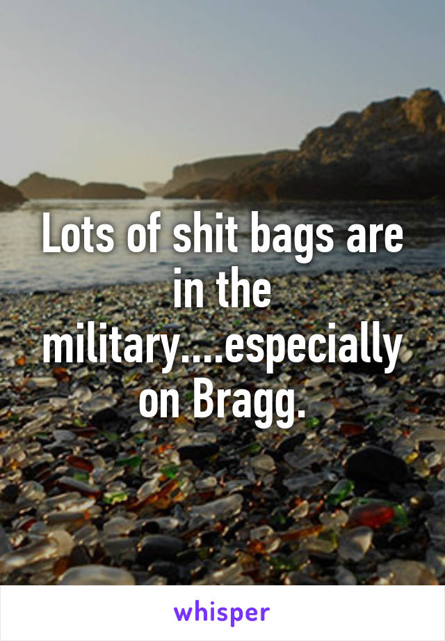 Lots of shit bags are in the military....especially on Bragg.