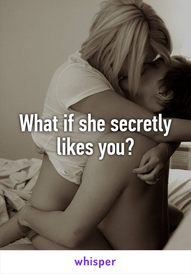 What if she secretly likes you?