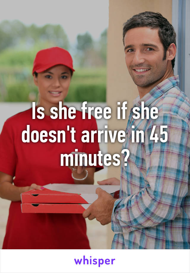 Is she free if she doesn't arrive in 45 minutes?