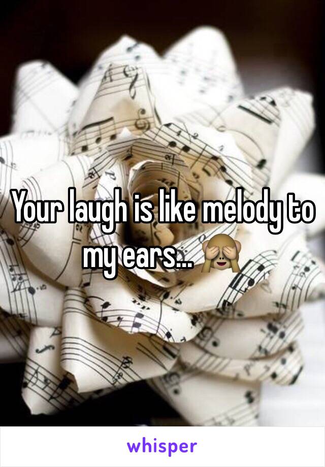 Your laugh is like melody to my ears... 🙈