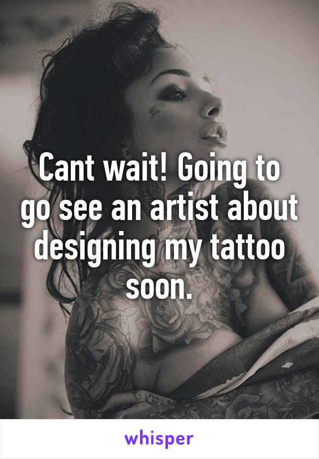 Cant wait! Going to go see an artist about designing my tattoo soon.