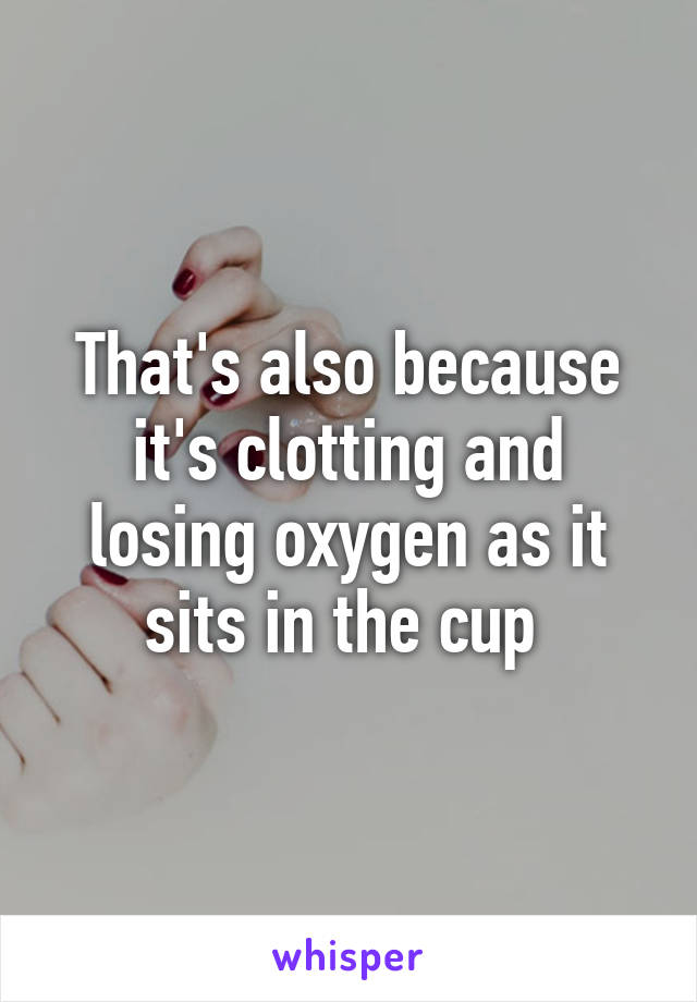 That's also because it's clotting and losing oxygen as it sits in the cup 