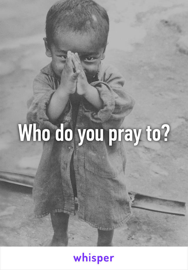 Who do you pray to?