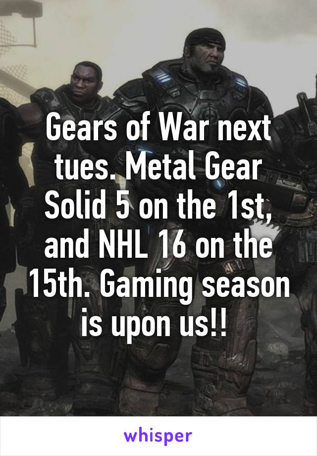 Gears of War next tues. Metal Gear Solid 5 on the 1st, and NHL 16 on the 15th. Gaming season is upon us!! 