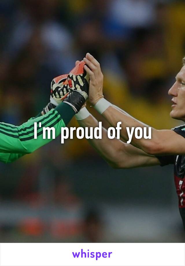 I'm proud of you