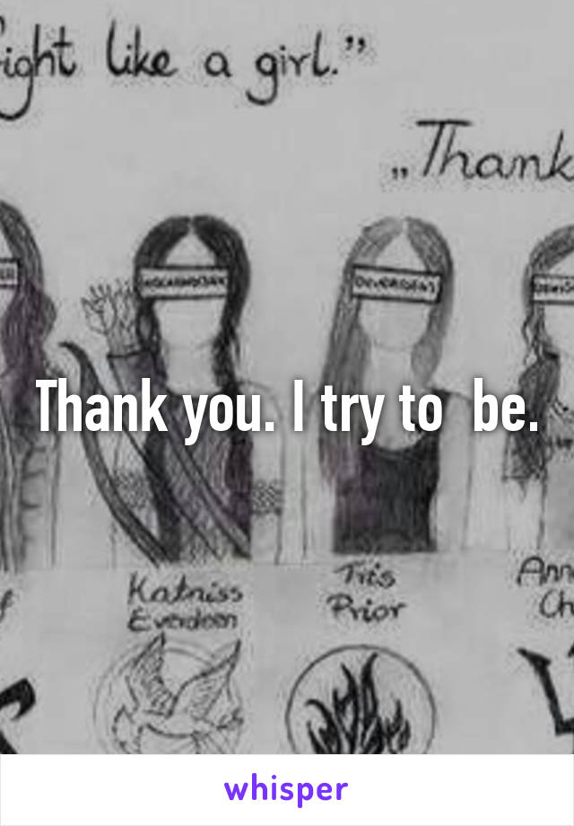 Thank you. I try to  be.