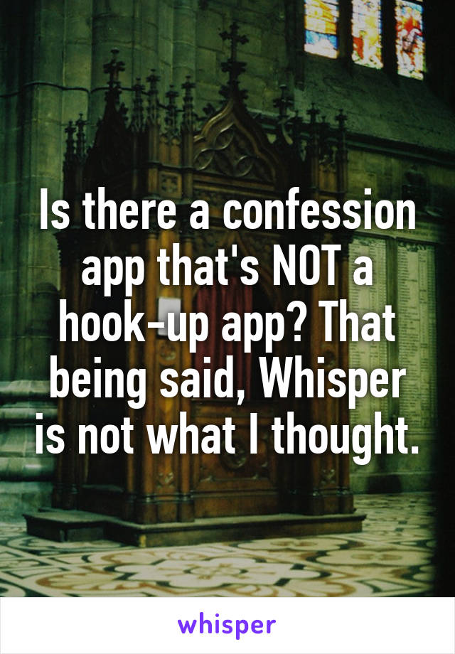 Is there a confession app that's NOT a hook-up app? That being said, Whisper is not what I thought.