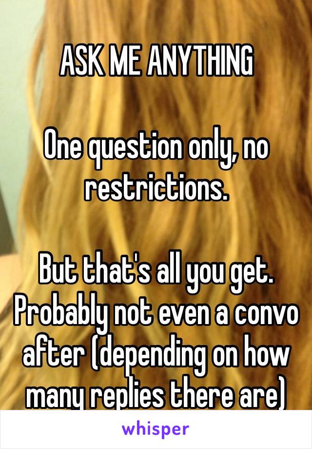 ASK ME ANYTHING

One question only, no restrictions.

But that's all you get. Probably not even a convo after (depending on how many replies there are)