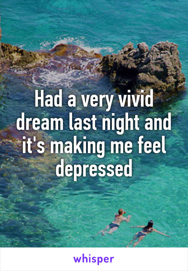 Had a very vivid dream last night and it's making me feel depressed