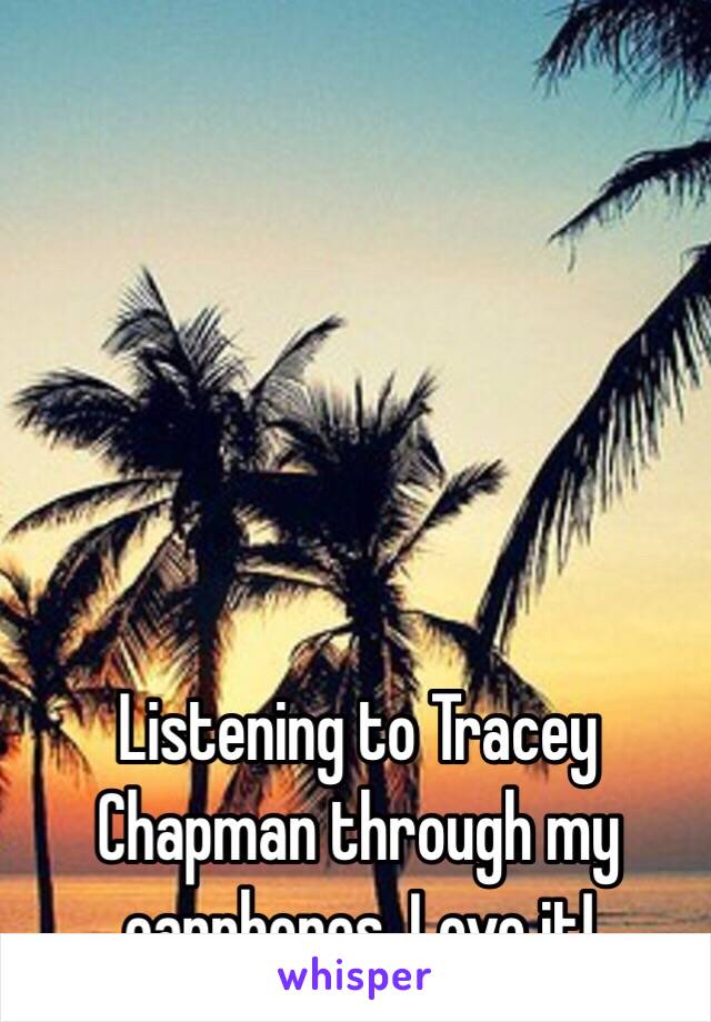 Listening to Tracey Chapman through my earphones. Love it! 