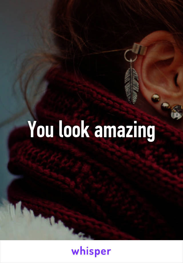 You look amazing