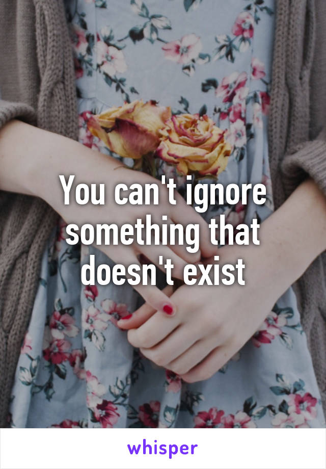 You can't ignore something that doesn't exist