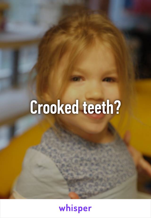 Crooked teeth?